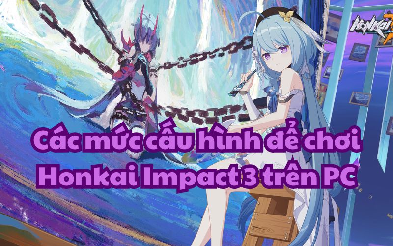 Các yêu cầu cấu hình để trải nghiệm Honkai Impact 3 trên PC