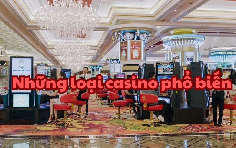 Các loại casino phổ biến hiện nay