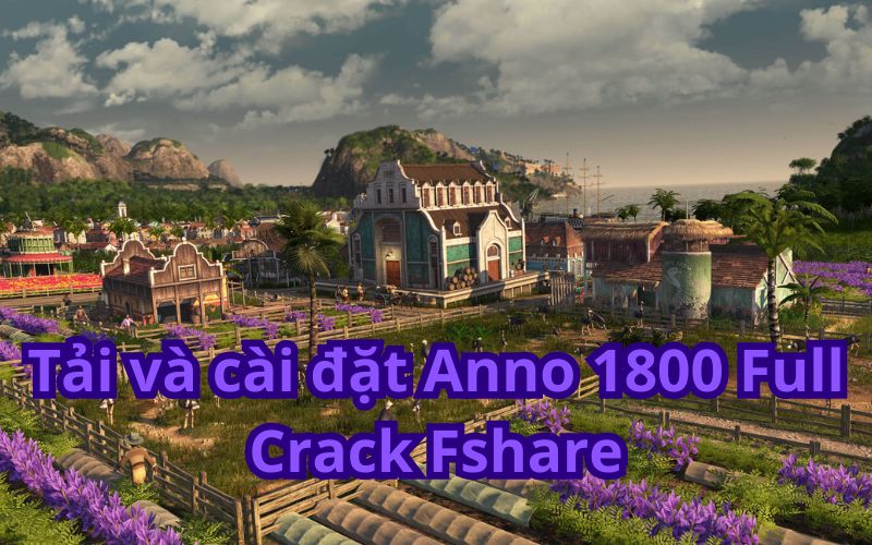 Hướng dẫn tải và cài đặt Anno 1800 Full Crack từ Fshare