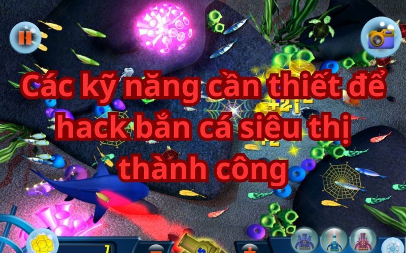 Các kỹ năng quan trọng để hack bắn cá siêu thị thành công