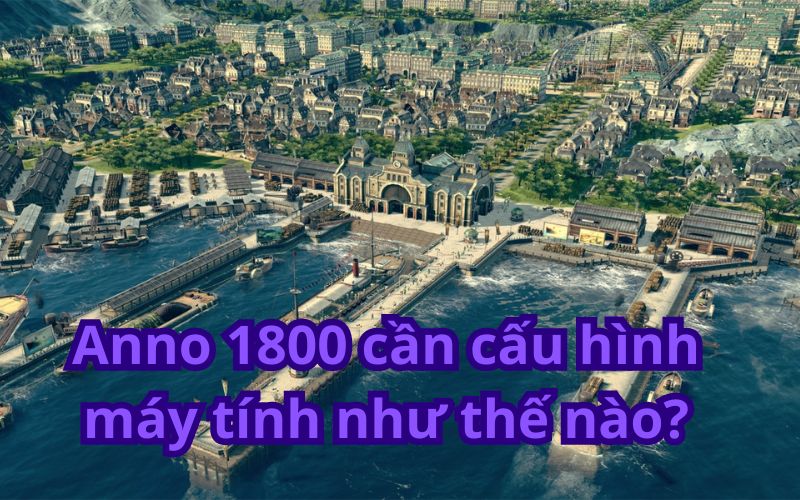 Cấu hình máy tính cho game Anno 1800