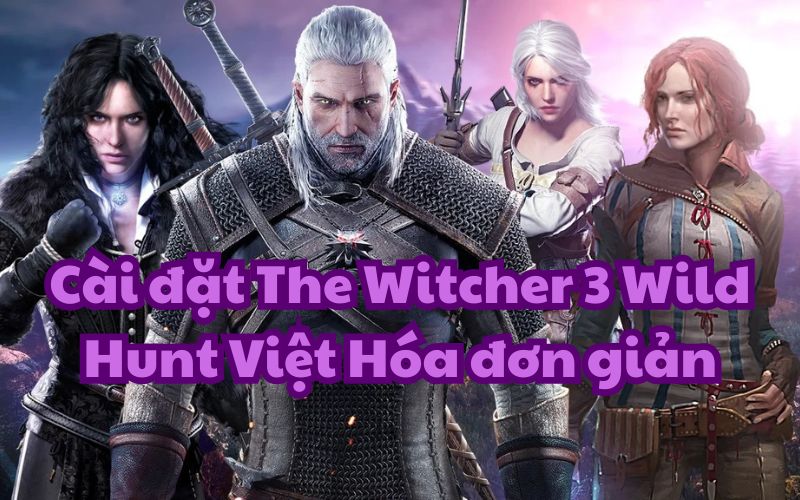 Hướng dẫn cài đặt The Witcher 3 Wild Hunt Việt Hóa một cách dễ dàng