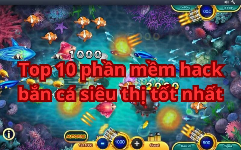 Top 10 phần mềm hack bắn cá siêu thị hàng đầu